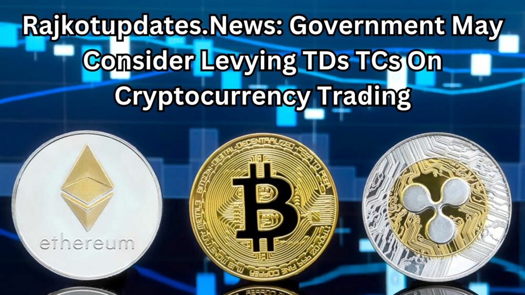 rajkotupdates.news : government may consider levying tds tcs on cryptocurrency trading